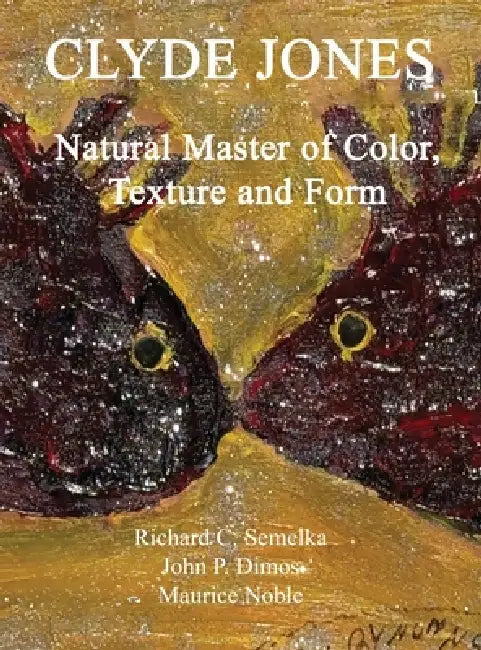 Clyde Jones Natural Master of Color, Texture and Form by Richard C. Semelka, John P. Dimos, Maurice Noble