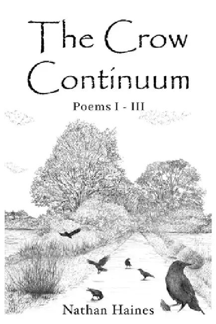 The Crow Continuum Poems I - III by Nathan Haines