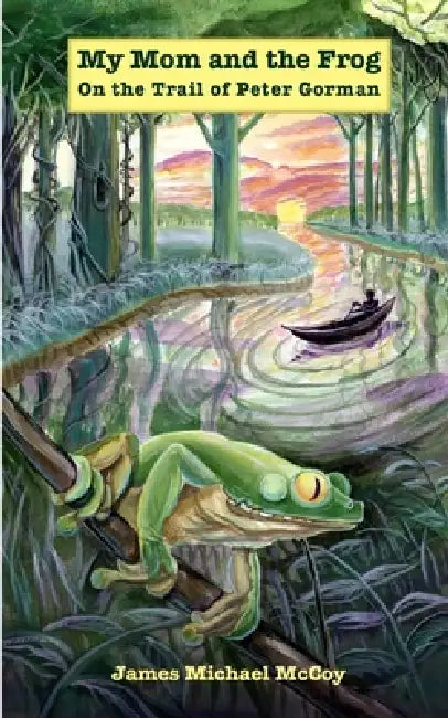 My Mom and the Frog: On the Trail of Peter Gorman by James Michael McCoy