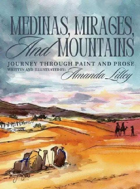 Medinas, Mirages, and Mountains: Journey Through Paint and Prose by Amanda Lilley