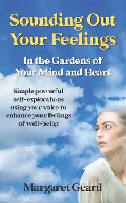 Sounding Out Your Feelings: Simple Powerful Self-Explorations Using Your Voice to Enhance Your Feelings of Well-Being by Margaret Geard