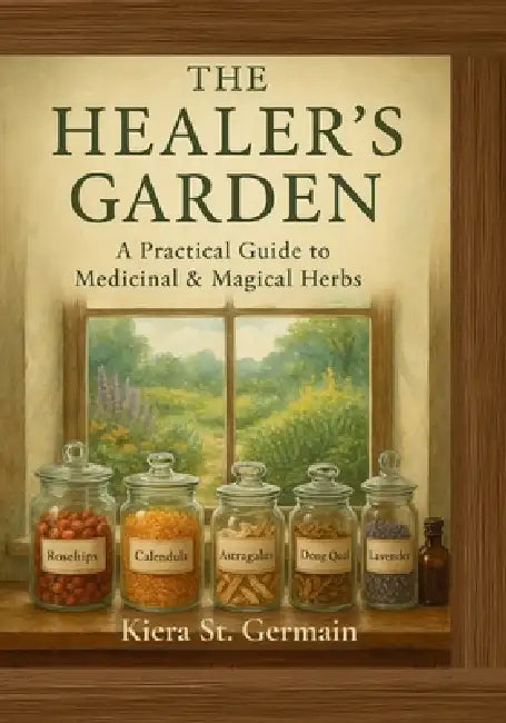 The Healer's Garden: A Practical Guide to Medicinal & Magical Herbs by Kiera St Germain