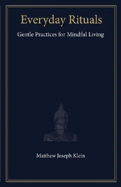 Everyday Rituals: Gentle Practices for Mindful Living by Matthew Joseph Klein