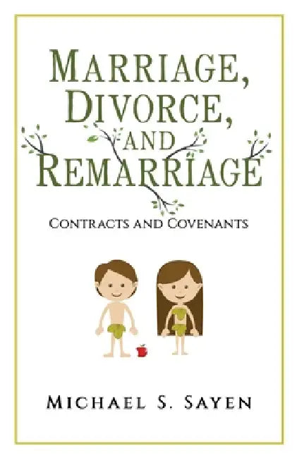 Marriage, Divorce, and Remarriage: Contracts and Covenants by Michael S. Sayen