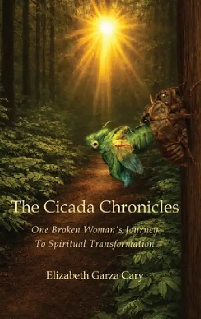 The Cicada Chronicles: One Broken Woman's Journey To Spiritual Transformation by Elizabeth Garza Cary