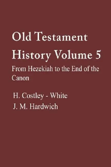 Old Testament History, Volume 5 by Harold Costly-White, J. M. Hardwich
