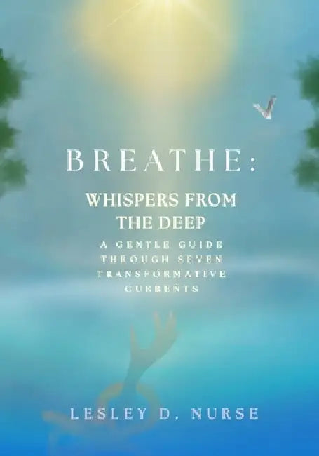 Breathe: WHISPERS FROM THE DEEP: A Gentle Guide Through Seven Transformative Currents by Lesley D. Nurse, Lesley D. Nurse