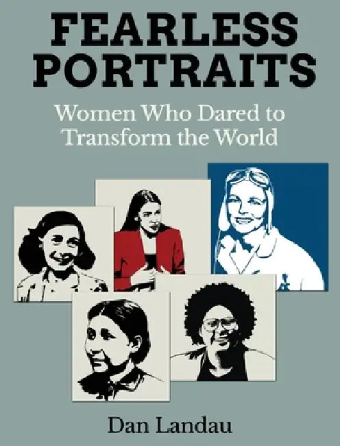 Fearless Portraits: Women Who Dared to Transform the World by Dan Landau