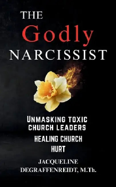 The Godly Narcissist: Unmasking Toxic Church Leaders Healing Church Hurt by Jacqueline Degraffenreidt