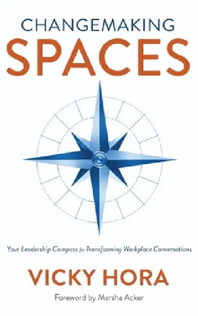 Changemaking SPACES: Your Leadership Compass for Transforming Workplace Conversations by Vicky Hora, Marsha Acker