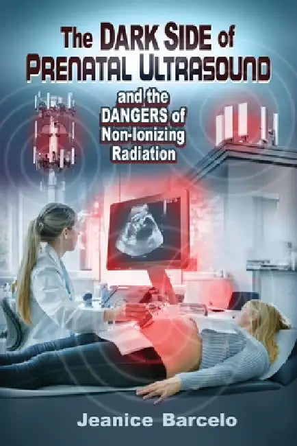 The Dark Side of Prenatal Ultrasound and the Dangers of Non-Ionizing Radiation by Jeanice Barcelo