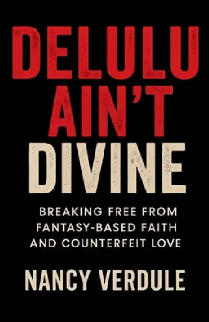 Delulu Ain't Divine: Why You Keep Choosing Wrong -and How to Date Better as a Christian Woman: Breaking Free from Fantasy-Based Faith and Counterfeit by Nancy Verdule