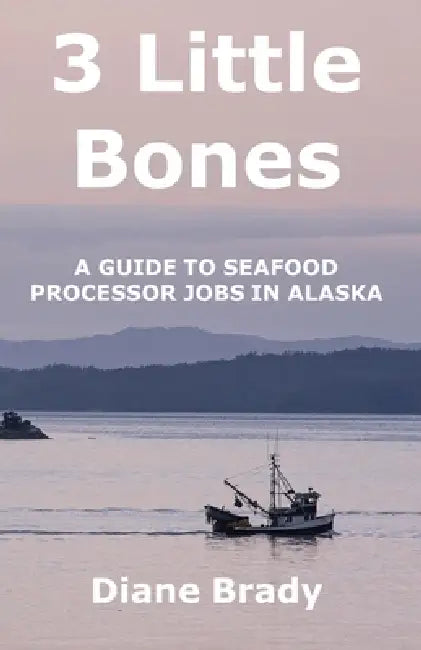 3 Little Bones: A Guide to Seafood Processor Jobs in Alaska by Diane Brady