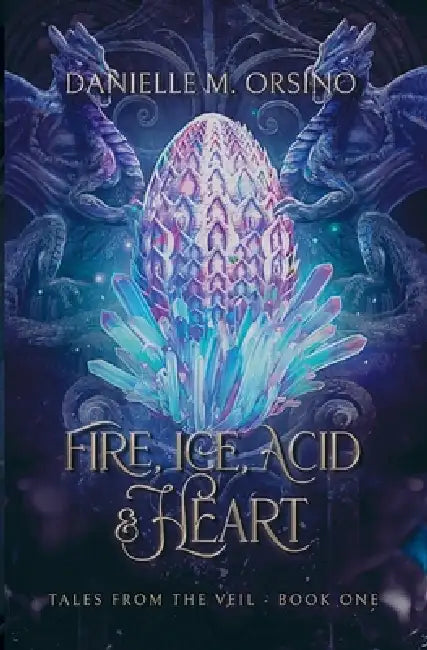 Fire, Ice, Acid & Heart: Tales from the Veil: Book One by Danielle Orsino
