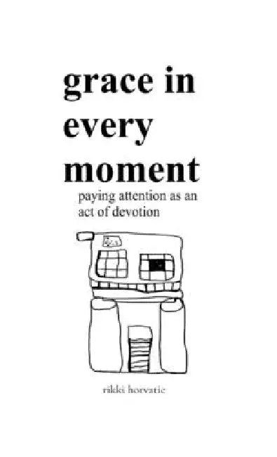 grace in every moment: paying attention as an act of devotion by Rikki Horvatic