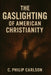 The Gaslighting of American Christianity by C. Philip Carlson