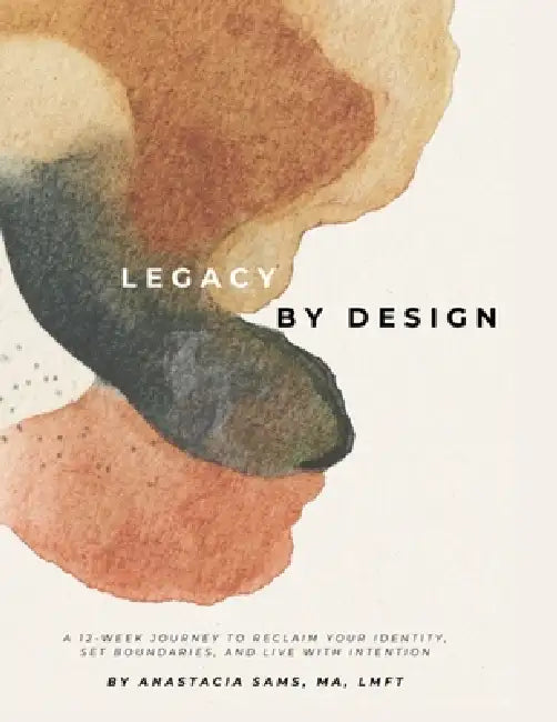 Legacy by Design: A 12-Week Journey to Reclaim Your Identity, Set Boundaries, and Build a Sustainable Life & Legacy by Anastacia Sams