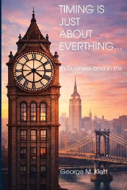 TIMING IS JUST ABOUT EVERYTHING (in business and in life) by George M. Klett