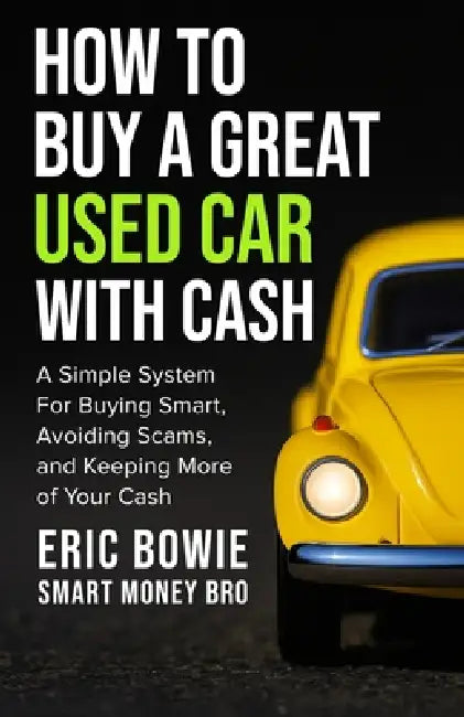 How To Buy A Great Used Car With Cash: A Simple System for Buying Smart, Avoiding Scams, and Keeping More of Your Cash by Eric Bowie -. Smart Money Bro