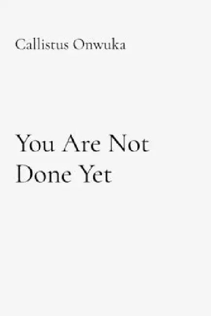 You Are Not Done Yet: Healing Depression, Trauma, Suicidal Ideation, and the Silent Battle Within by Callistus Onwuka