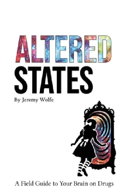 Altered States: A Field Guide to Your Brain on Drugs by Jeremy Wolfe
