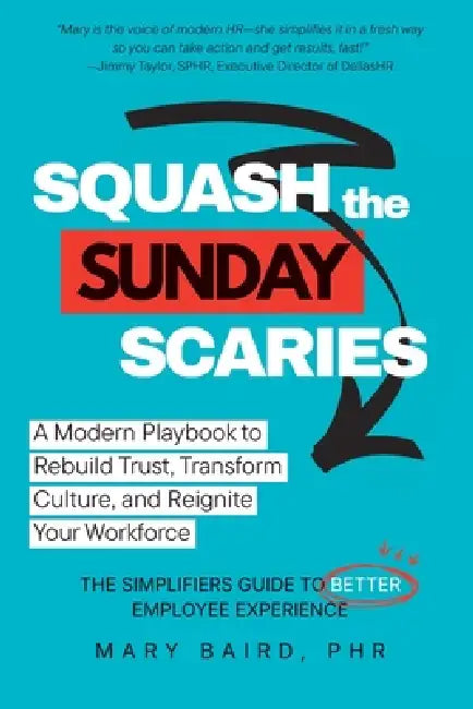 Squash the Sunday Scaries: A Modern Playbook to Rebuild Trust, Transform Culture, and Reignite Your Workforce - The Simplifiers Guide to Better Employ by Mary Baird