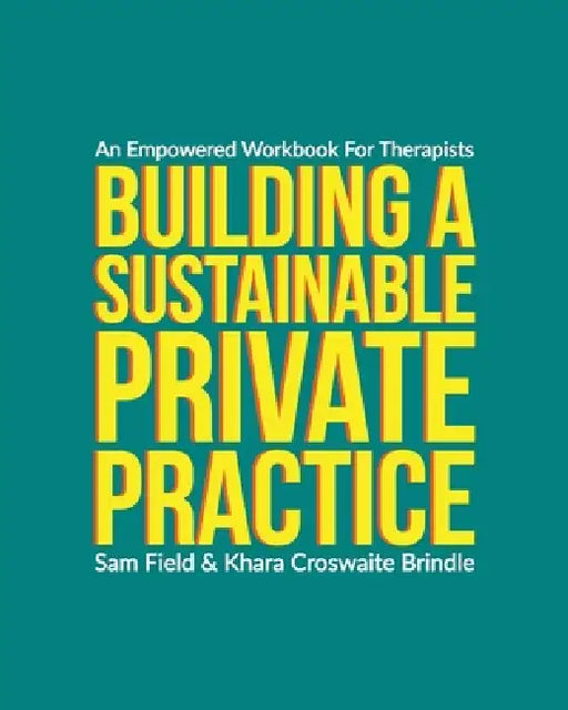 Building a Sustainable Private Practice: An Empowered Workbook for Therapists by Sam Field, Khara Croswaite Brindle