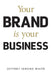 Your Brand Is Your Business by Jeffrey J. White