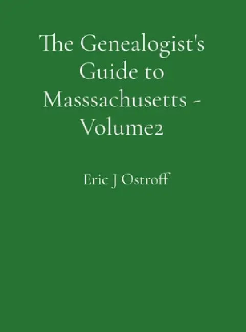 The Genealogist's Guide to Masssachusetts - Volume 2 by Eric J. Ostroff