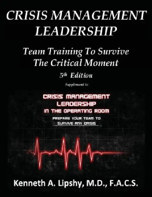 Crisis Management Leadership: TEAM TRAINING TO SURVIVE THE CRITICAL MOMENT 5th Edition by Kenneth Lipshy