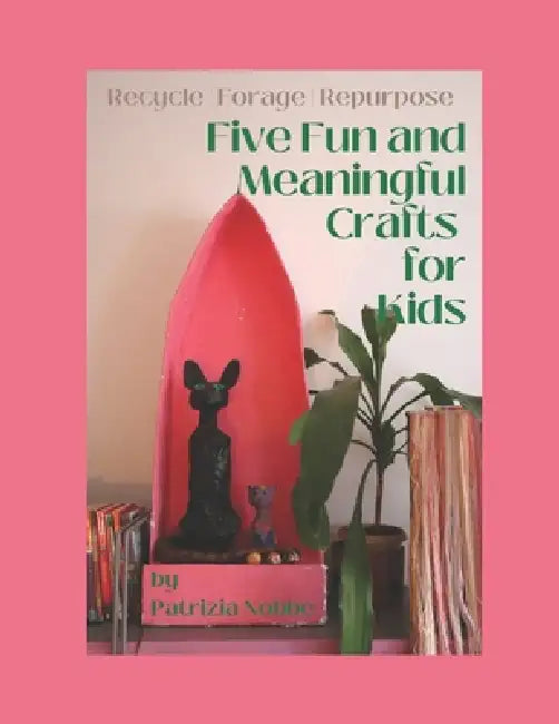 Five Fun and Meaningful Crafts for Kids: Recycle Forage Repurpose by Patrizia Nobbe