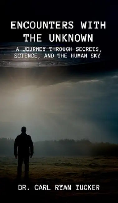 Encounters with the Unknown: A Journey through Secrets, Science, and the Human Sky by Carl Ryan Tucker