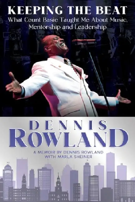 Keeping the Beat: What Count Basie Taught Me About Music, Mentorship and Leadership: What Count Basie Taught Me About Music, Mentorship and Leadership by Dennis Rowland, Marla Sheiner