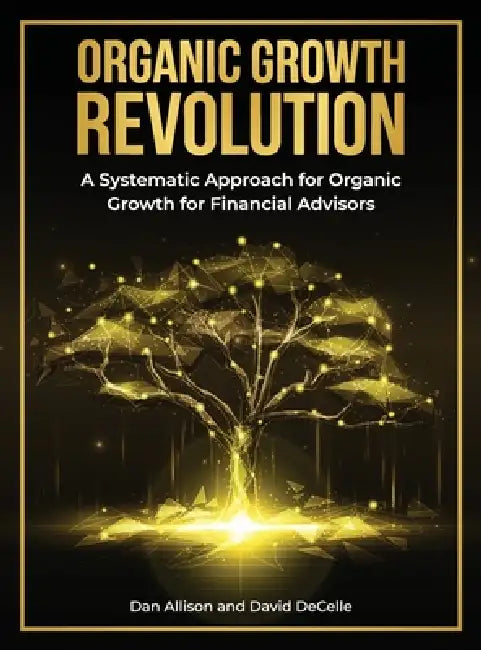 The Organic Growth Revolution: A Systematic Approach for Organic Growth for Financial Advisors by Dan Allison, David Decelle