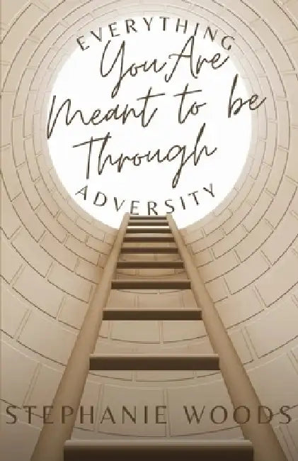 Everything You Are Meant to Be Through Adversity: The Process of Becoming by Stephanie Woods