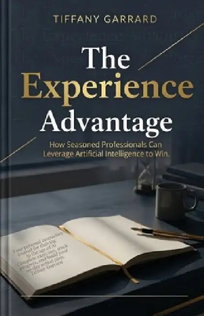 The Experience Advantage: How Seasoned Professionals Can Leverage Artificial Intelligence to Win by Tiffany Garrard