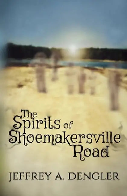 The Spirits of Shoemakersville Road by Jeffrey A. Dengler