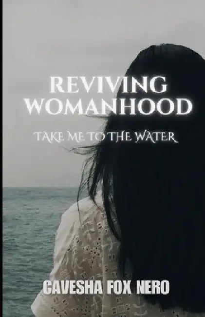 Reviving Womanhood: Take Me to the Water by Cavesha Fox Nero