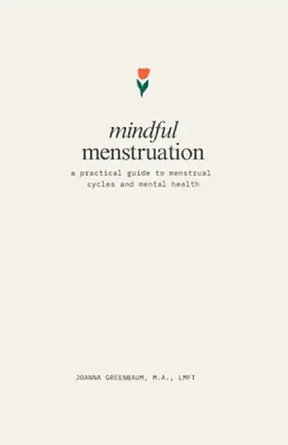 Mindful Menstruation: a Practical Guide to Menstrual Cycles and Mental Health by Joanna Greenbaum