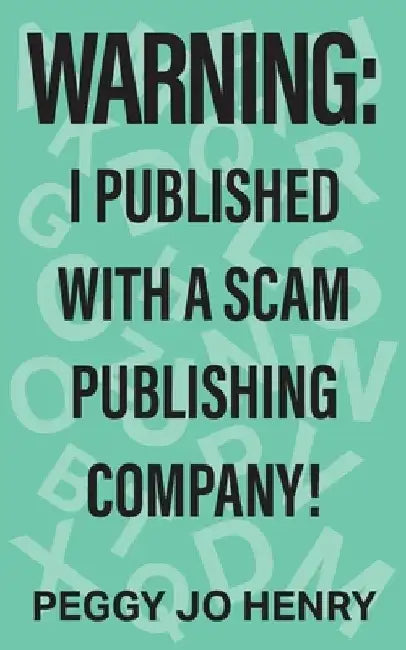Warning: I Published with a Scam Publishing Company! by Peggy Jo Henry