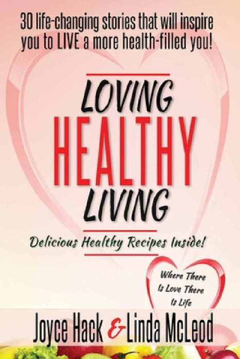 Loving Healthy Living: 30 Life-Changing Stories That Will Inspire You to Live a More Health-Filled You! by Joyce Hack, Linda McLeod