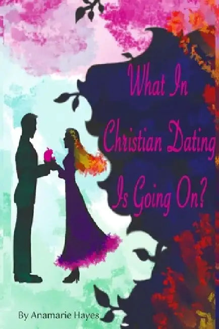 What In Christian Dating Is Going On? by Anamarie Hayes
