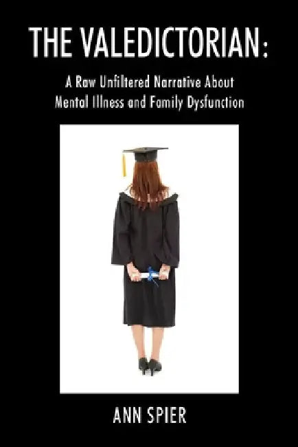 The Valedictorian: A Raw Unfiltered Narrative About Mental Illness and Family Dysfunction by Ann Spier