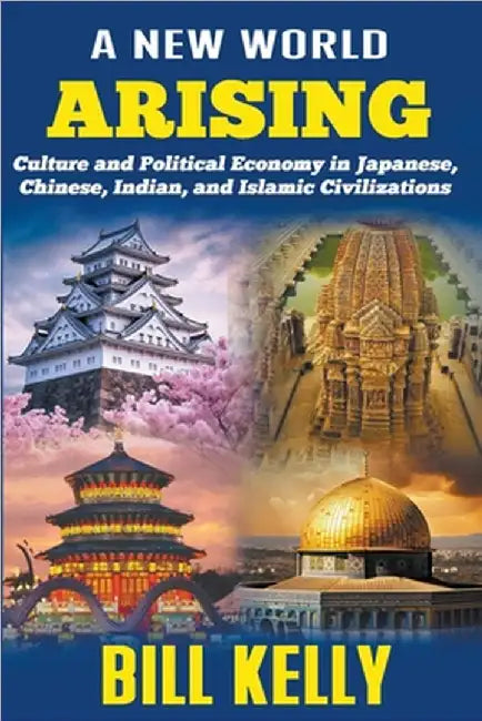 A New World Arising: Culture and Politics in Japan, China, India, and Islam by Bill Kelly