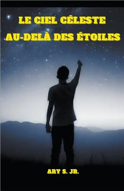Le Ciel Céleste: Au-delà des Étoiles by Jr. S Ary