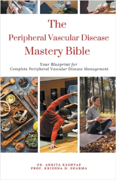 The Peripheral Vascular Disease Mastery Bible: Your Blueprint For Complete Peripheral Vascular Disease Management by Ankita Kashyap, Prof Krishna N. Sharma