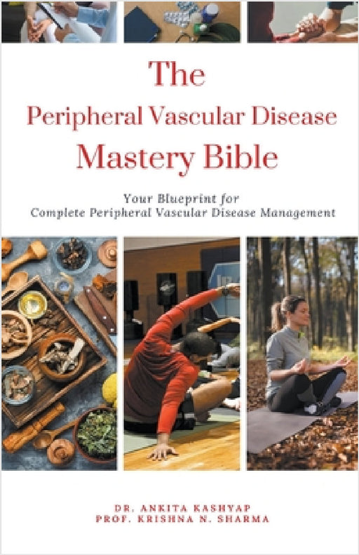 The Peripheral Vascular Disease Mastery Bible: Your Blueprint For Complete Peripheral Vascular Disease Management by Ankita Kashyap, Prof Krishna N. Sharma