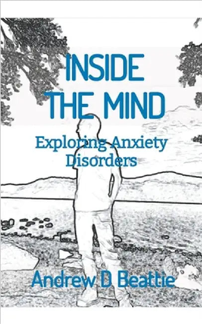INSIDE THE MIND - Exploring Anxiety Disorders by Beattie, Andrew D.