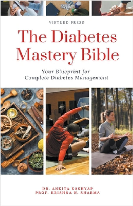 The Diabetes Mastery Bible: Your Blueprint for Complete Diabetes Management by Ankita Kashyap, Prof Krishna N. Sharma