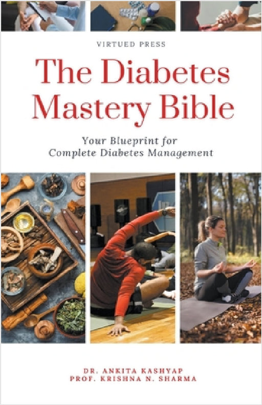 The Diabetes Mastery Bible: Your Blueprint for Complete Diabetes Management by Ankita Kashyap, Prof Krishna N. Sharma